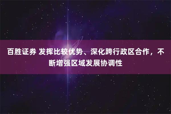 百胜证券 发挥比较优势、深化跨行政区合作，不断增强区域发展协调性