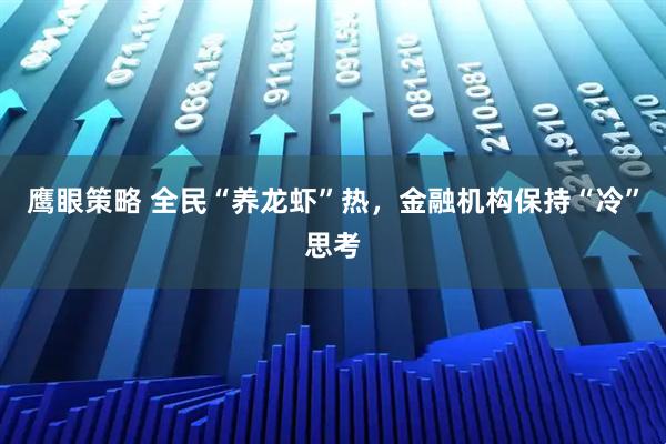 鹰眼策略 全民“养龙虾”热，金融机构保持“冷”思考
