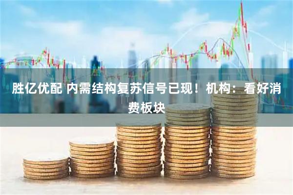 胜亿优配 内需结构复苏信号已现！机构：看好消费板块