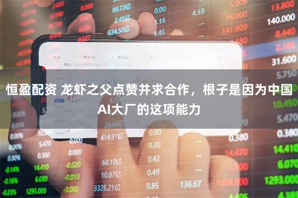 恒盈配资 龙虾之父点赞并求合作，根子是因为中国AI大厂的这项能力
