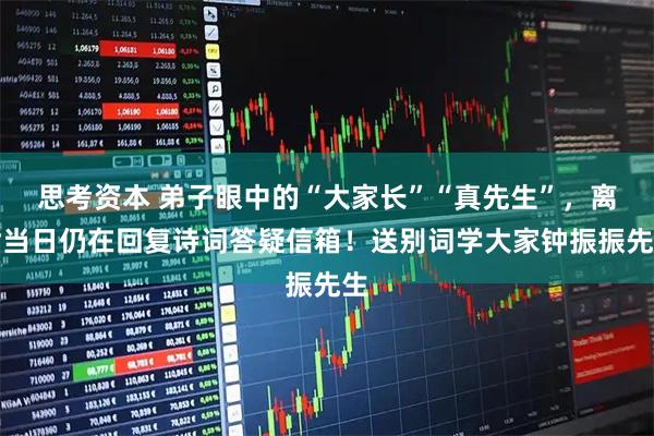 思考资本 弟子眼中的“大家长”“真先生”，离世当日仍在回复诗词答疑信箱！送别词学大家钟振振先生