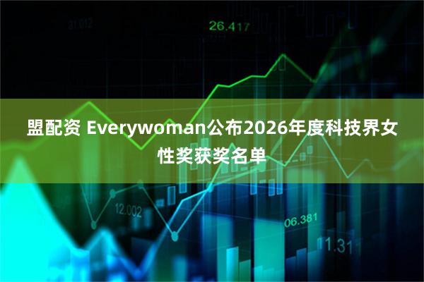 盟配资 Everywoman公布2026年度科技界女性奖获奖名单