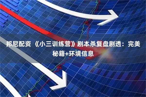 邦尼配资 《小三训练营》剧本杀复盘剧透：完美秘籍+环境信息