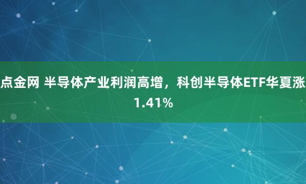 点金网 半导体产业利润高增，科创半导体ETF华夏涨1.41%