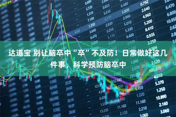 达道宝 别让脑卒中“卒”不及防！日常做好这几件事，科学预防脑卒中
