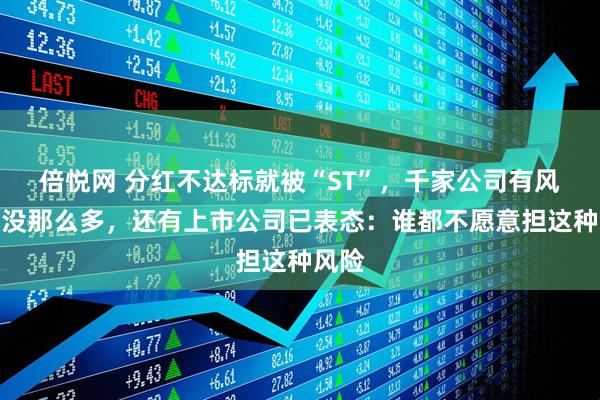 倍悦网 分红不达标就被“ST”，千家公司有风险？没那么多，还有上市公司已表态：谁都不愿意担这种风险