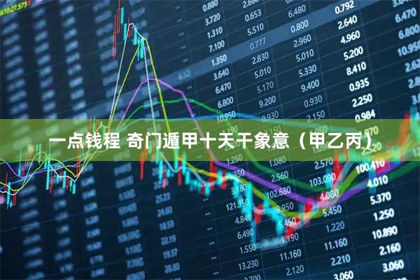 一点钱程 奇门遁甲十天干象意（甲乙丙）