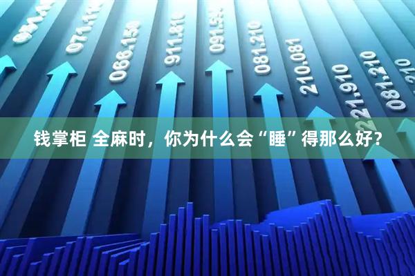 钱掌柜 全麻时，你为什么会“睡”得那么好？