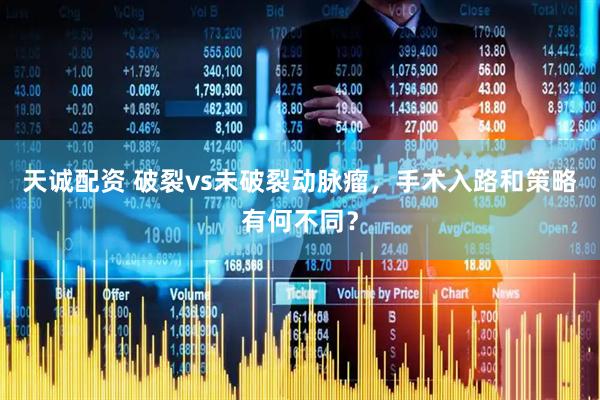 天诚配资 破裂vs未破裂动脉瘤，手术入路和策略有何不同？