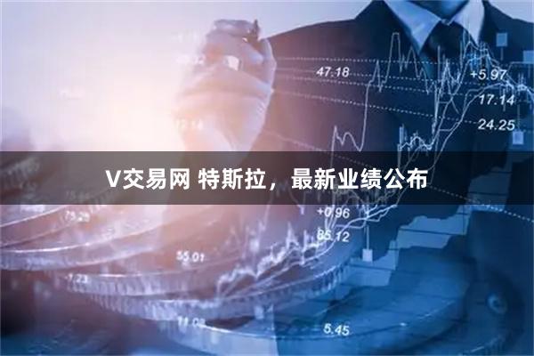 V交易网 特斯拉，最新业绩公布