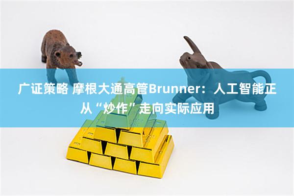 广证策略 摩根大通高管Brunner：人工智能正从“炒作”走向实际应用