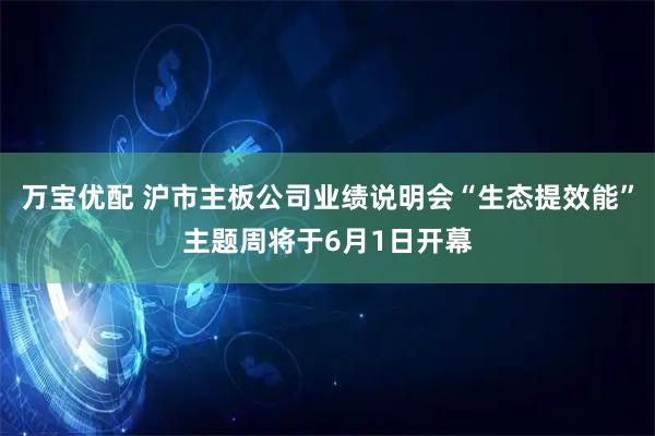 万宝优配 沪市主板公司业绩说明会“生态提效能”主题周将于6月1日开幕
