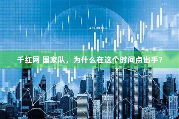 千红网 国家队，为什么在这个时间点出手？