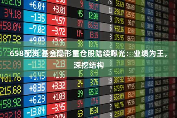 658配资 基金隐形重仓股陆续曝光：业绩为王，深挖结构